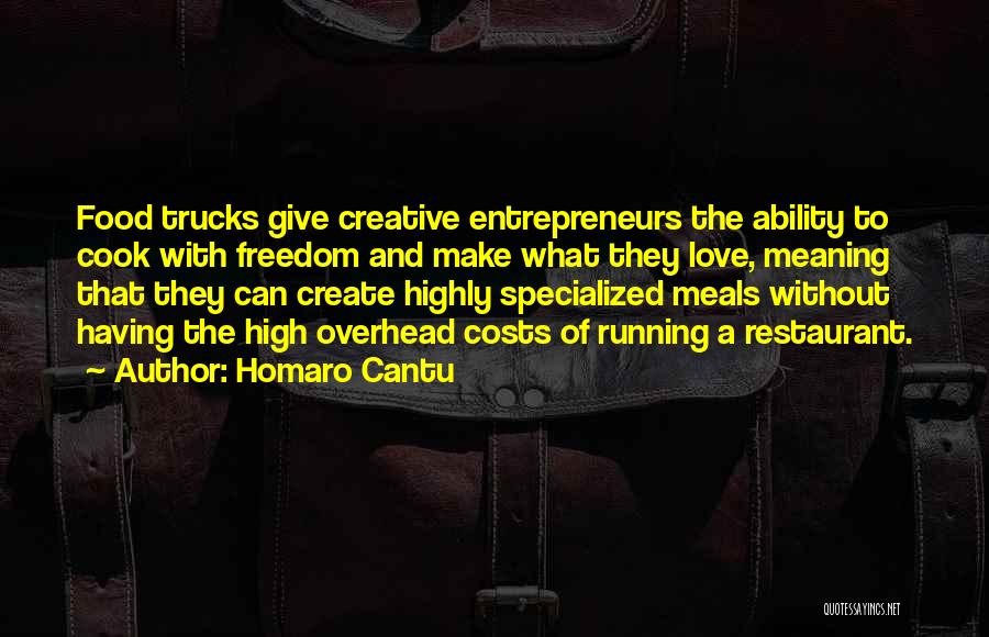 Homaro Cantu Quotes: Food Trucks Give Creative Entrepreneurs The Ability To Cook With Freedom And Make What They Love, Meaning That They Can