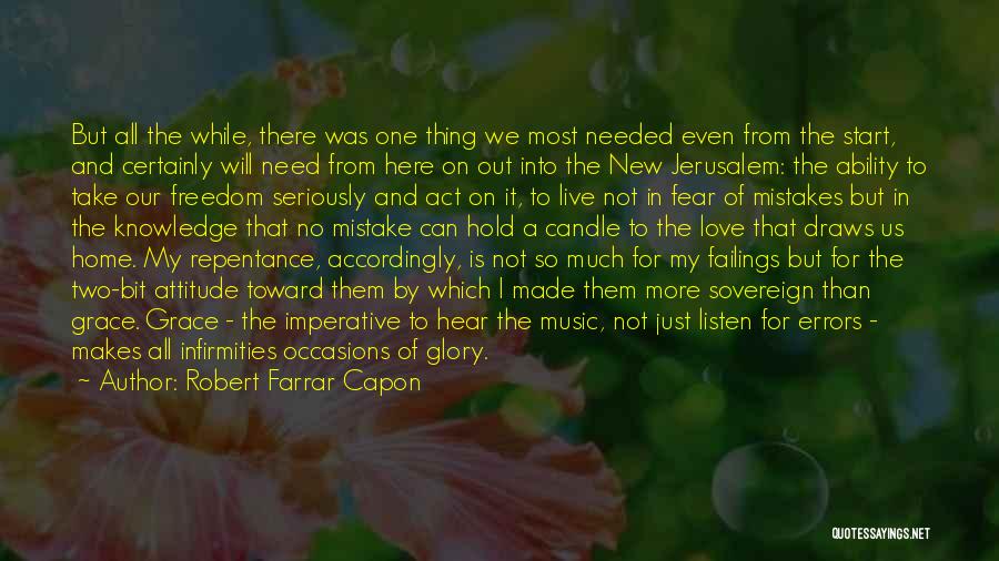 Robert Farrar Capon Quotes: But All The While, There Was One Thing We Most Needed Even From The Start, And Certainly Will Need From