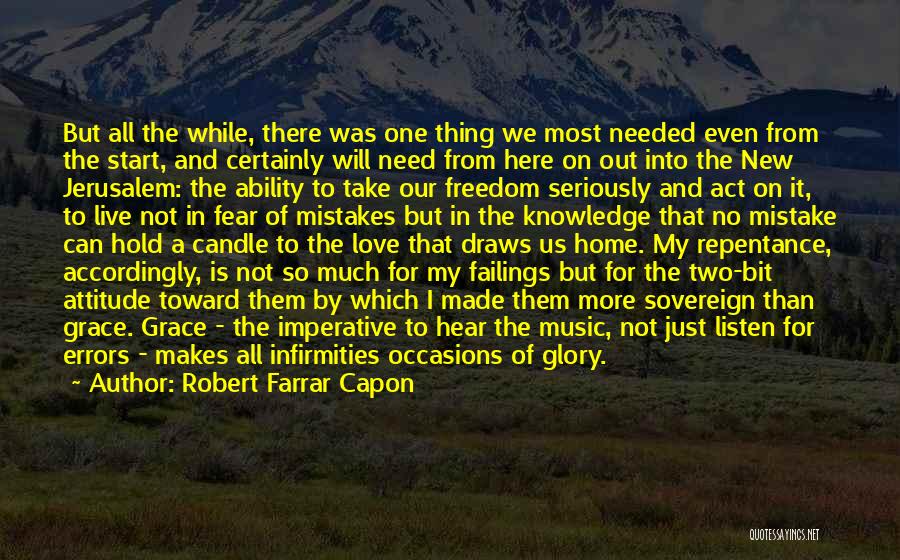 Robert Farrar Capon Quotes: But All The While, There Was One Thing We Most Needed Even From The Start, And Certainly Will Need From