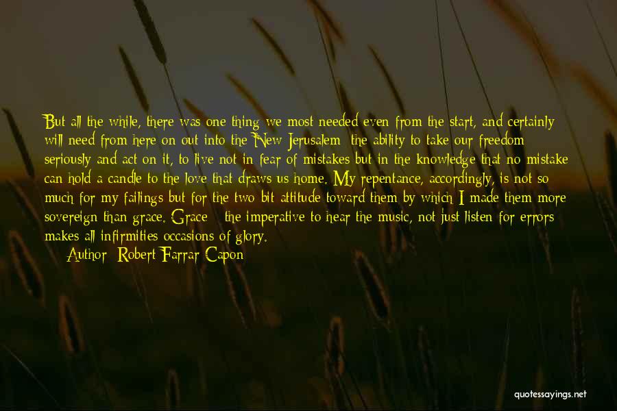 Robert Farrar Capon Quotes: But All The While, There Was One Thing We Most Needed Even From The Start, And Certainly Will Need From