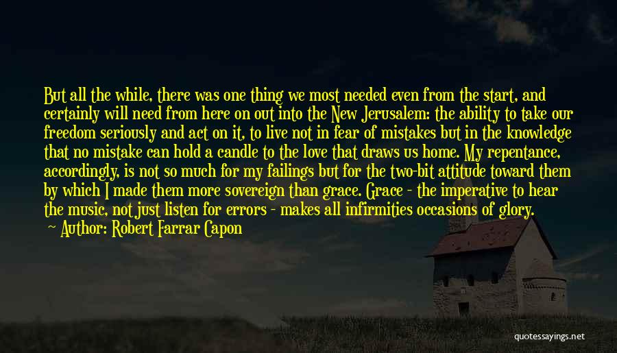Robert Farrar Capon Quotes: But All The While, There Was One Thing We Most Needed Even From The Start, And Certainly Will Need From