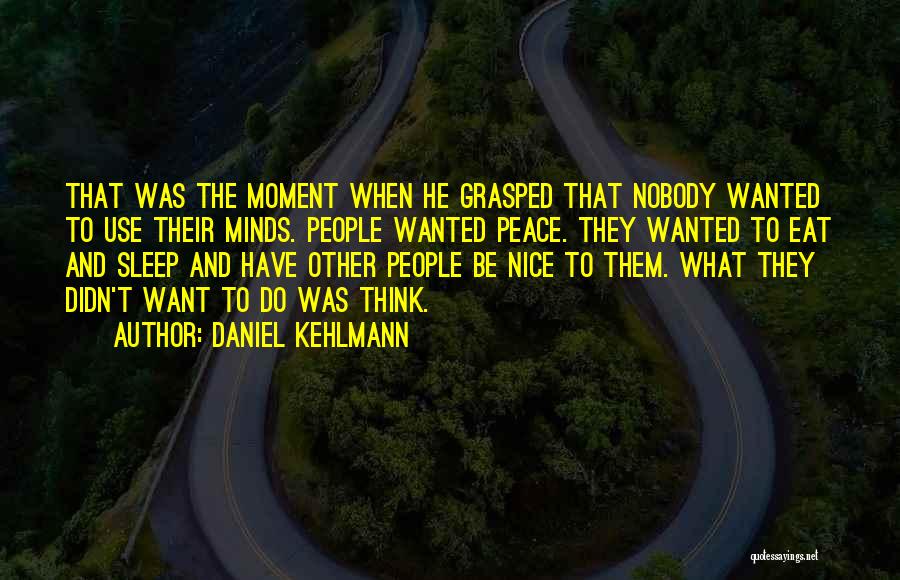 Daniel Kehlmann Quotes: That Was The Moment When He Grasped That Nobody Wanted To Use Their Minds. People Wanted Peace. They Wanted To