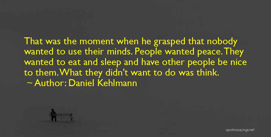 Daniel Kehlmann Quotes: That Was The Moment When He Grasped That Nobody Wanted To Use Their Minds. People Wanted Peace. They Wanted To
