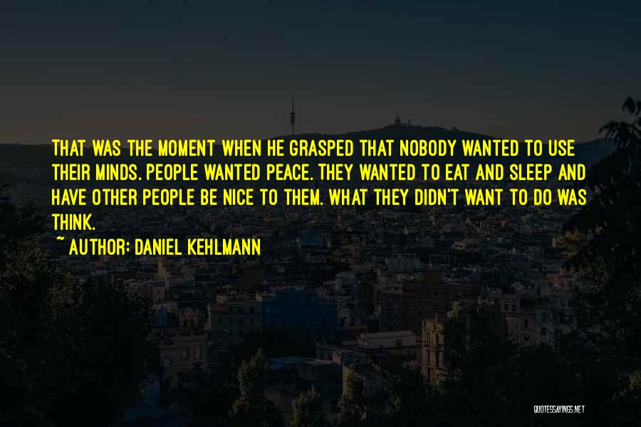 Daniel Kehlmann Quotes: That Was The Moment When He Grasped That Nobody Wanted To Use Their Minds. People Wanted Peace. They Wanted To