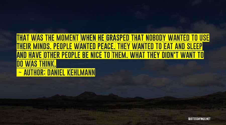 Daniel Kehlmann Quotes: That Was The Moment When He Grasped That Nobody Wanted To Use Their Minds. People Wanted Peace. They Wanted To