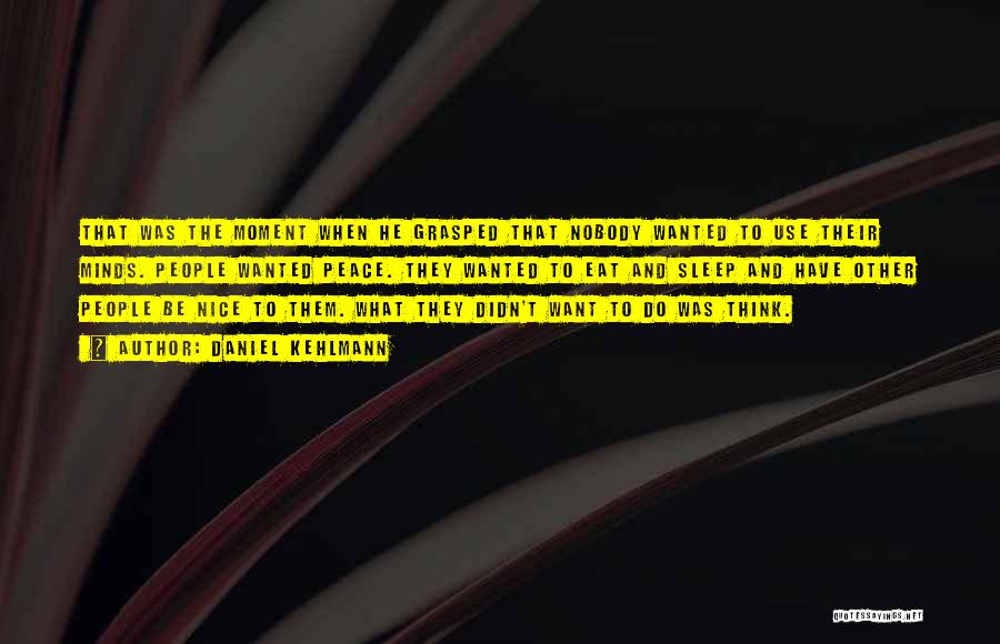 Daniel Kehlmann Quotes: That Was The Moment When He Grasped That Nobody Wanted To Use Their Minds. People Wanted Peace. They Wanted To