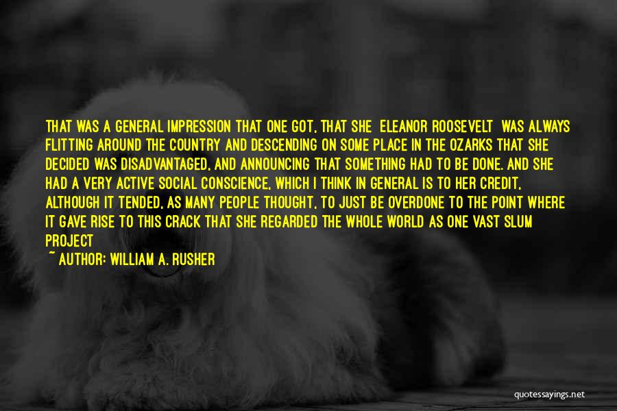 William A. Rusher Quotes: That Was A General Impression That One Got, That She [eleanor Roosevelt] Was Always Flitting Around The Country And Descending