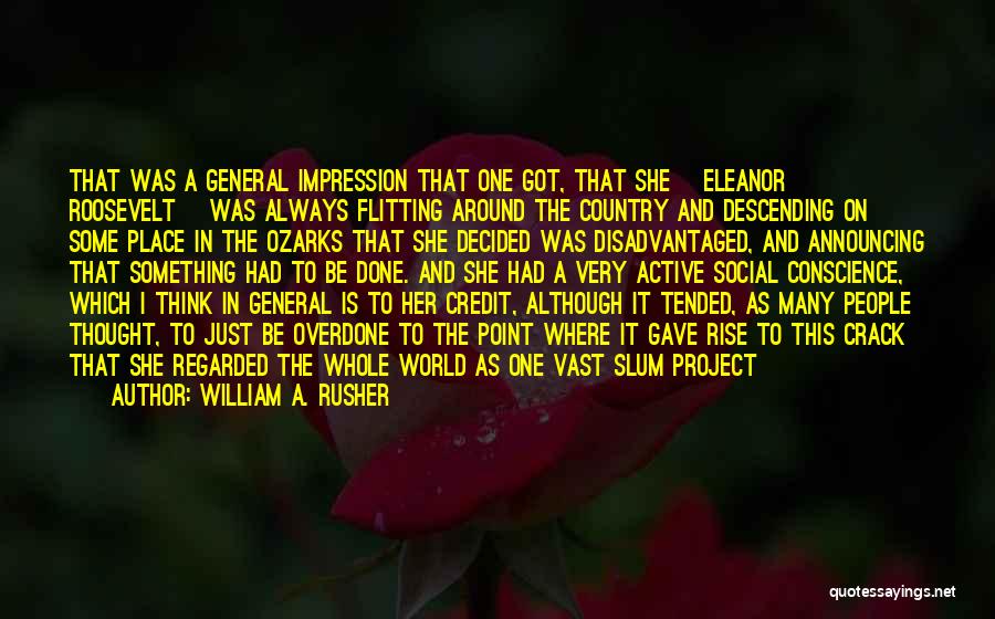 William A. Rusher Quotes: That Was A General Impression That One Got, That She [eleanor Roosevelt] Was Always Flitting Around The Country And Descending