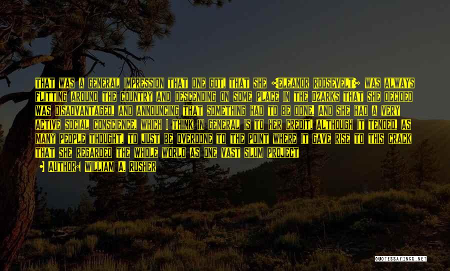 William A. Rusher Quotes: That Was A General Impression That One Got, That She [eleanor Roosevelt] Was Always Flitting Around The Country And Descending