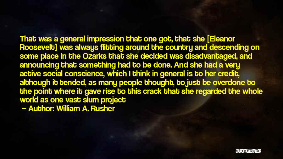 William A. Rusher Quotes: That Was A General Impression That One Got, That She [eleanor Roosevelt] Was Always Flitting Around The Country And Descending