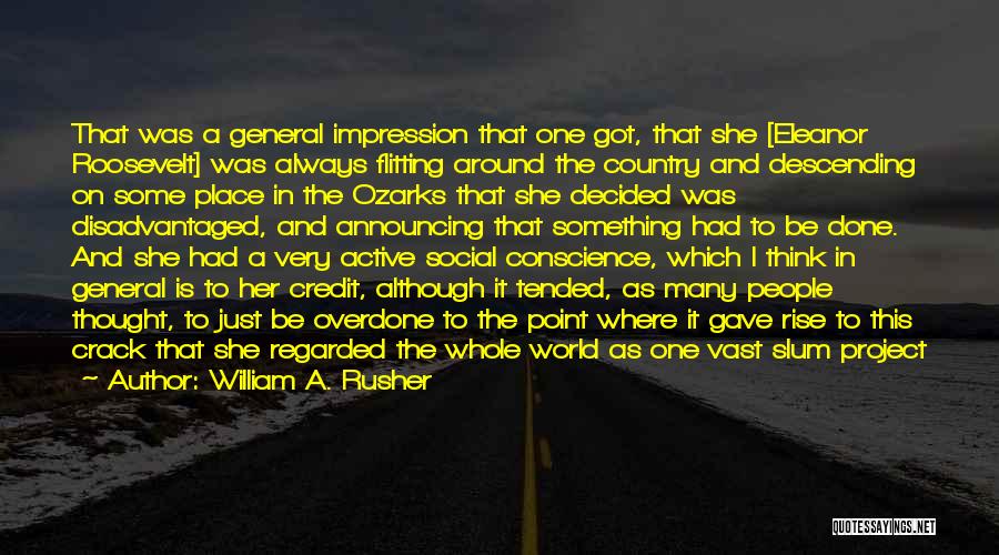 William A. Rusher Quotes: That Was A General Impression That One Got, That She [eleanor Roosevelt] Was Always Flitting Around The Country And Descending