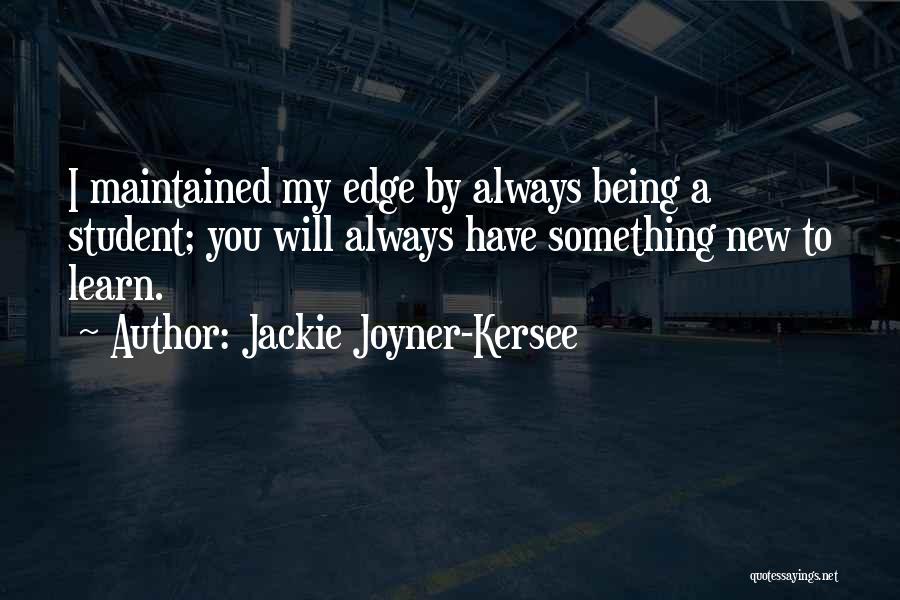 Jackie Joyner-Kersee Quotes: I Maintained My Edge By Always Being A Student; You Will Always Have Something New To Learn.