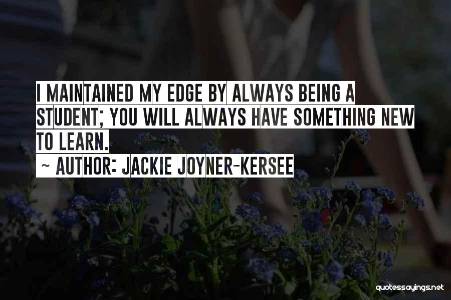 Jackie Joyner-Kersee Quotes: I Maintained My Edge By Always Being A Student; You Will Always Have Something New To Learn.