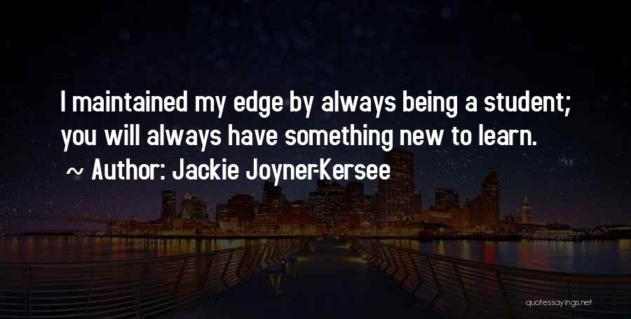 Jackie Joyner-Kersee Quotes: I Maintained My Edge By Always Being A Student; You Will Always Have Something New To Learn.