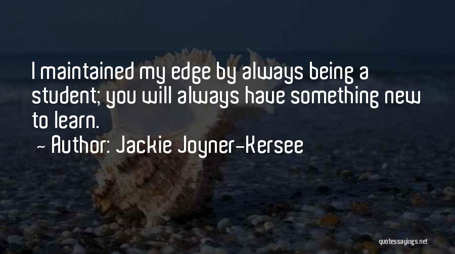 Jackie Joyner-Kersee Quotes: I Maintained My Edge By Always Being A Student; You Will Always Have Something New To Learn.