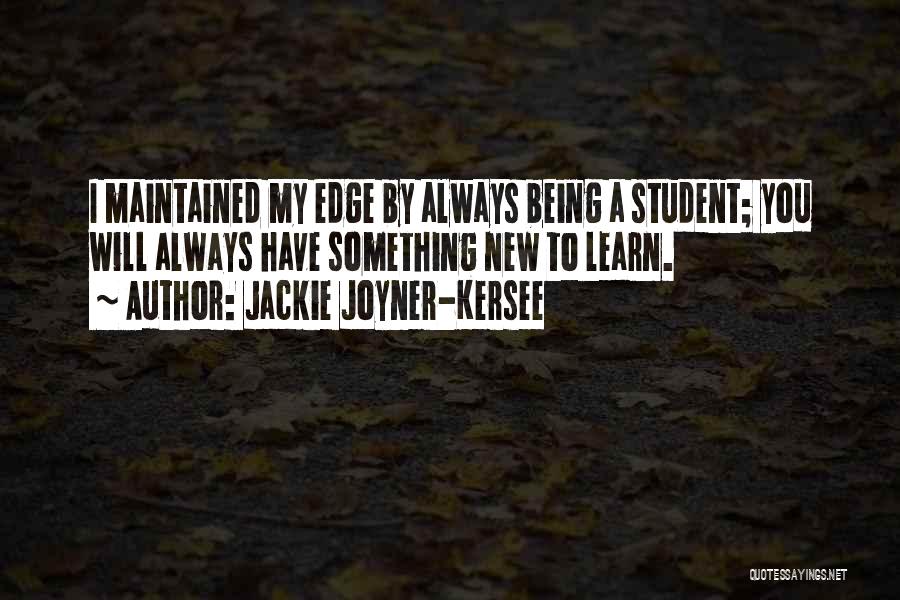 Jackie Joyner-Kersee Quotes: I Maintained My Edge By Always Being A Student; You Will Always Have Something New To Learn.