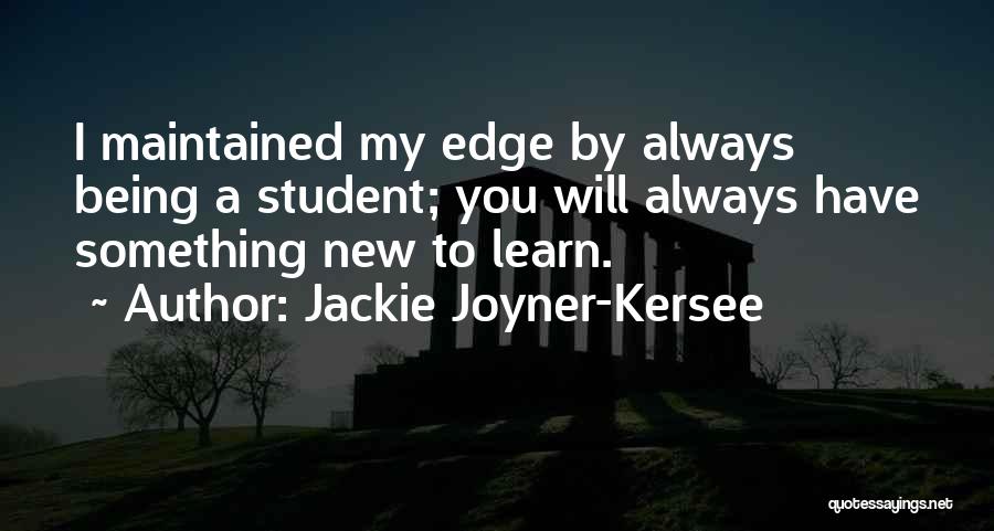 Jackie Joyner-Kersee Quotes: I Maintained My Edge By Always Being A Student; You Will Always Have Something New To Learn.