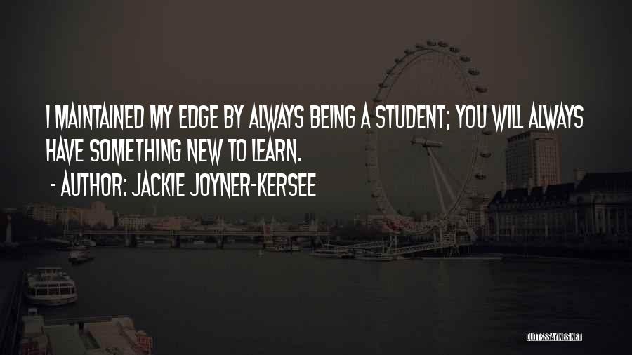 Jackie Joyner-Kersee Quotes: I Maintained My Edge By Always Being A Student; You Will Always Have Something New To Learn.