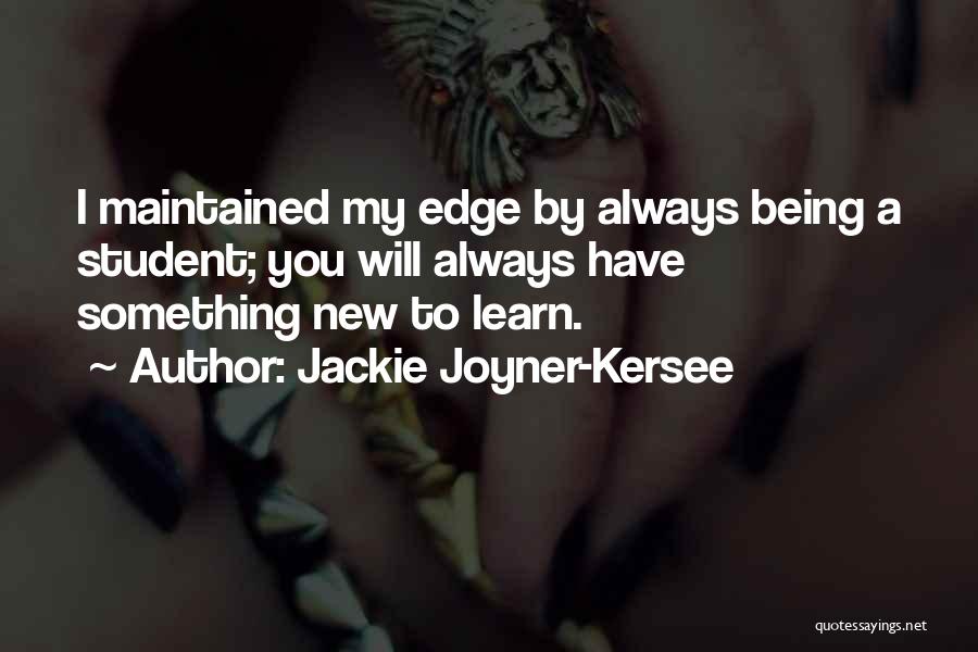 Jackie Joyner-Kersee Quotes: I Maintained My Edge By Always Being A Student; You Will Always Have Something New To Learn.
