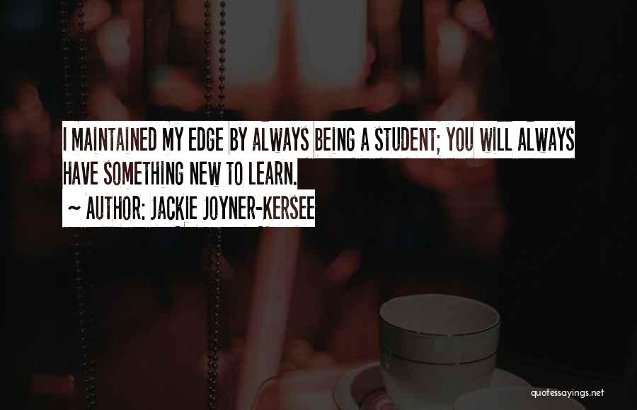 Jackie Joyner-Kersee Quotes: I Maintained My Edge By Always Being A Student; You Will Always Have Something New To Learn.