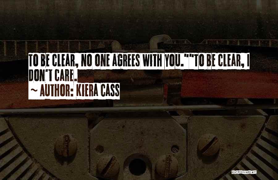 Kiera Cass Quotes: To Be Clear, No One Agrees With You.to Be Clear, I Don't Care.