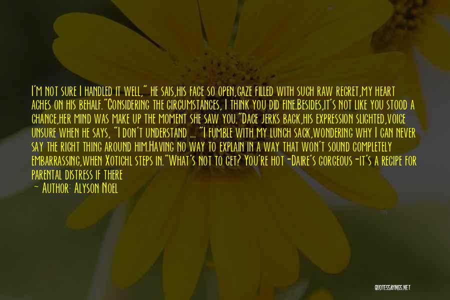 Alyson Noel Quotes: I'm Not Sure I Handled It Well, He Sais,his Face So Open,gaze Filled With Such Raw Regret,my Heart Aches On