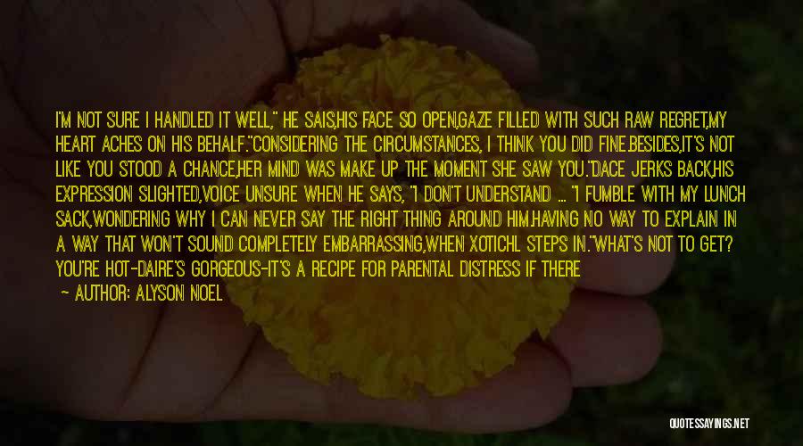 Alyson Noel Quotes: I'm Not Sure I Handled It Well, He Sais,his Face So Open,gaze Filled With Such Raw Regret,my Heart Aches On