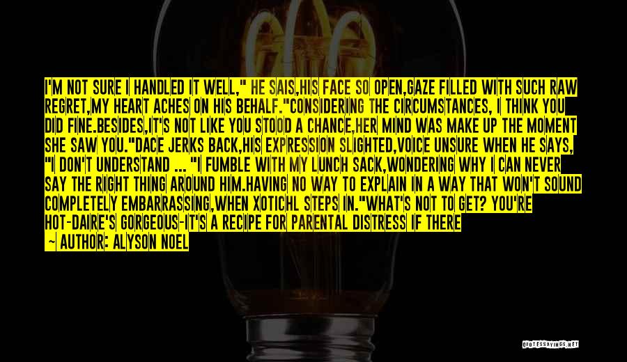 Alyson Noel Quotes: I'm Not Sure I Handled It Well, He Sais,his Face So Open,gaze Filled With Such Raw Regret,my Heart Aches On