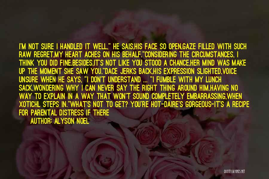 Alyson Noel Quotes: I'm Not Sure I Handled It Well, He Sais,his Face So Open,gaze Filled With Such Raw Regret,my Heart Aches On