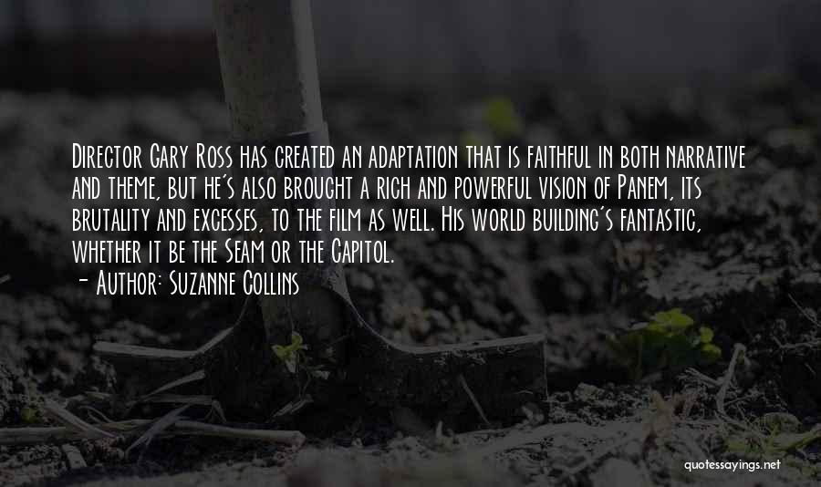 Suzanne Collins Quotes: Director Gary Ross Has Created An Adaptation That Is Faithful In Both Narrative And Theme, But He's Also Brought A