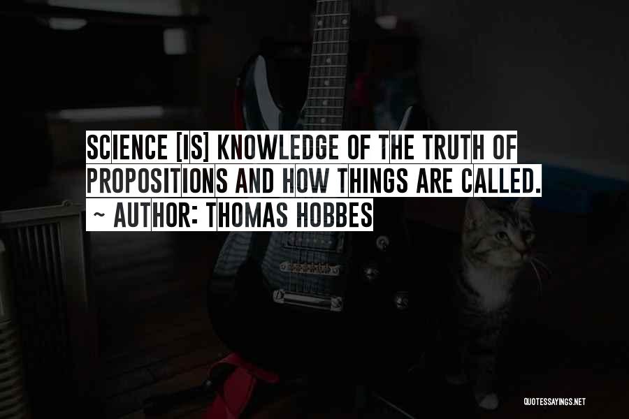 Thomas Hobbes Quotes: Science [is] Knowledge Of The Truth Of Propositions And How Things Are Called.