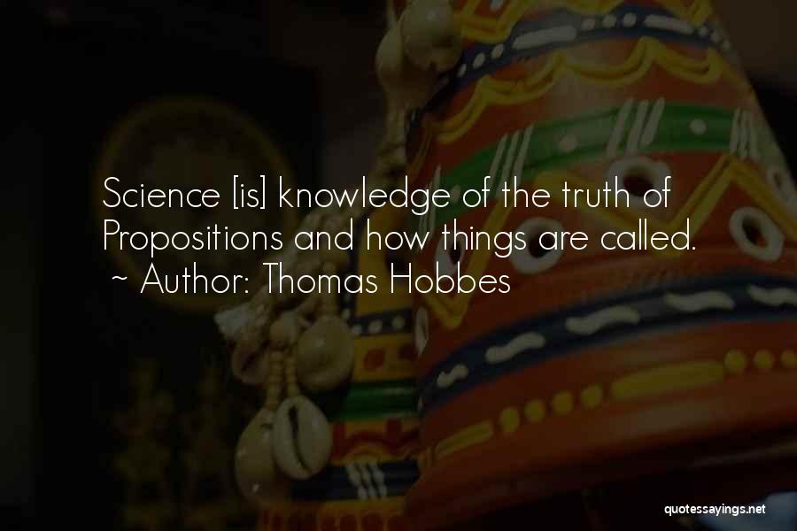 Thomas Hobbes Quotes: Science [is] Knowledge Of The Truth Of Propositions And How Things Are Called.