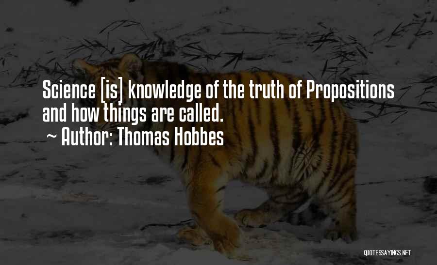 Thomas Hobbes Quotes: Science [is] Knowledge Of The Truth Of Propositions And How Things Are Called.