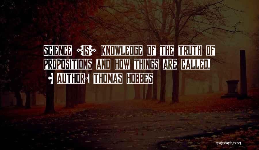 Thomas Hobbes Quotes: Science [is] Knowledge Of The Truth Of Propositions And How Things Are Called.