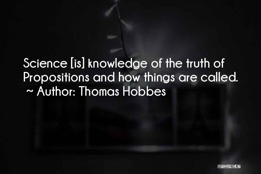 Thomas Hobbes Quotes: Science [is] Knowledge Of The Truth Of Propositions And How Things Are Called.