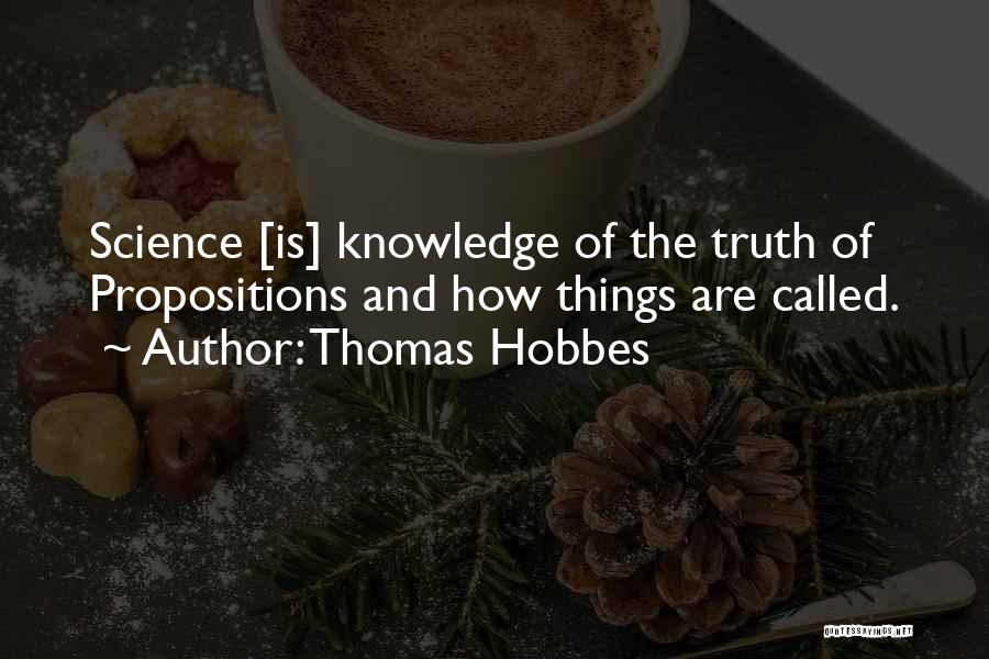 Thomas Hobbes Quotes: Science [is] Knowledge Of The Truth Of Propositions And How Things Are Called.