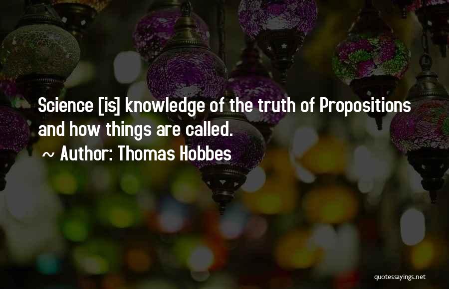 Thomas Hobbes Quotes: Science [is] Knowledge Of The Truth Of Propositions And How Things Are Called.