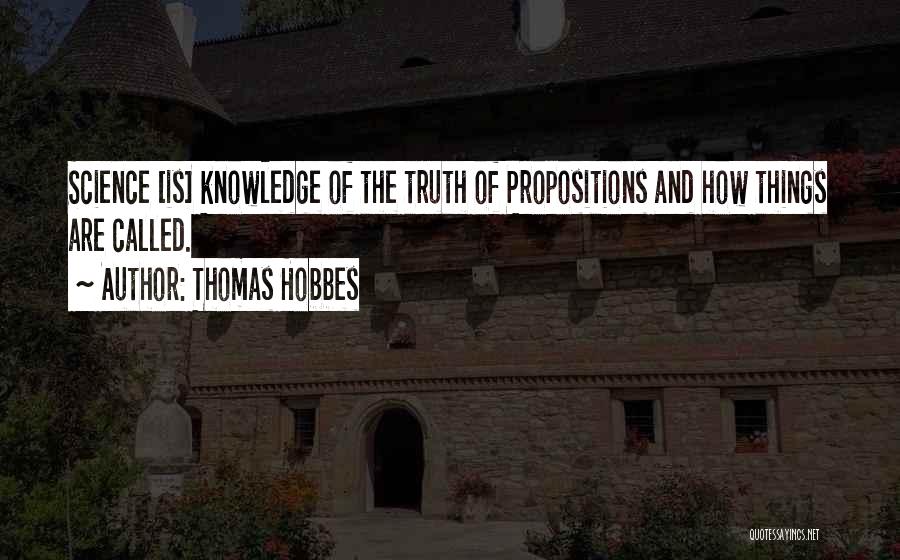 Thomas Hobbes Quotes: Science [is] Knowledge Of The Truth Of Propositions And How Things Are Called.