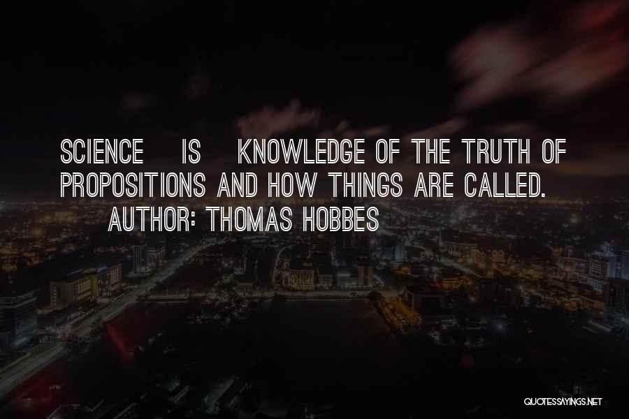 Thomas Hobbes Quotes: Science [is] Knowledge Of The Truth Of Propositions And How Things Are Called.