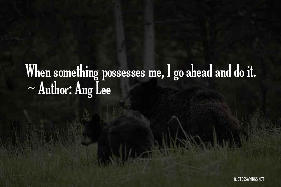 Ang Lee Quotes: When Something Possesses Me, I Go Ahead And Do It.