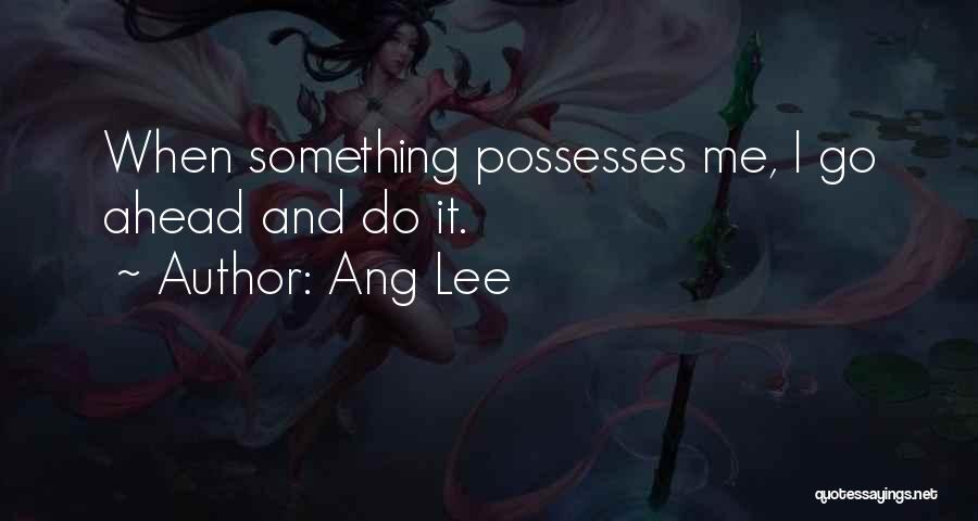 Ang Lee Quotes: When Something Possesses Me, I Go Ahead And Do It.