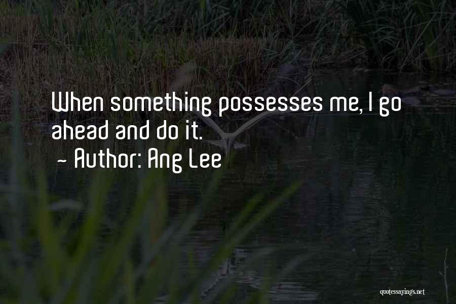 Ang Lee Quotes: When Something Possesses Me, I Go Ahead And Do It.