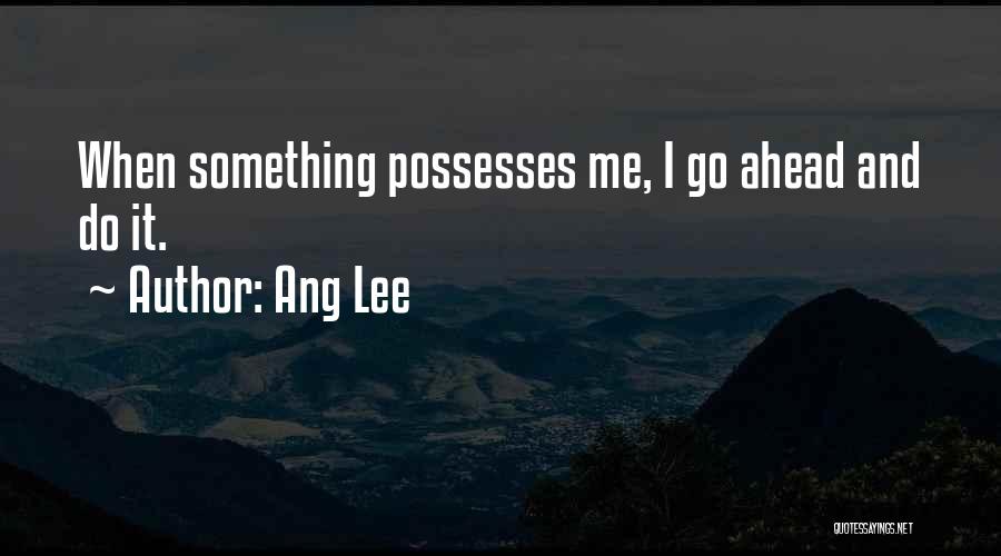 Ang Lee Quotes: When Something Possesses Me, I Go Ahead And Do It.