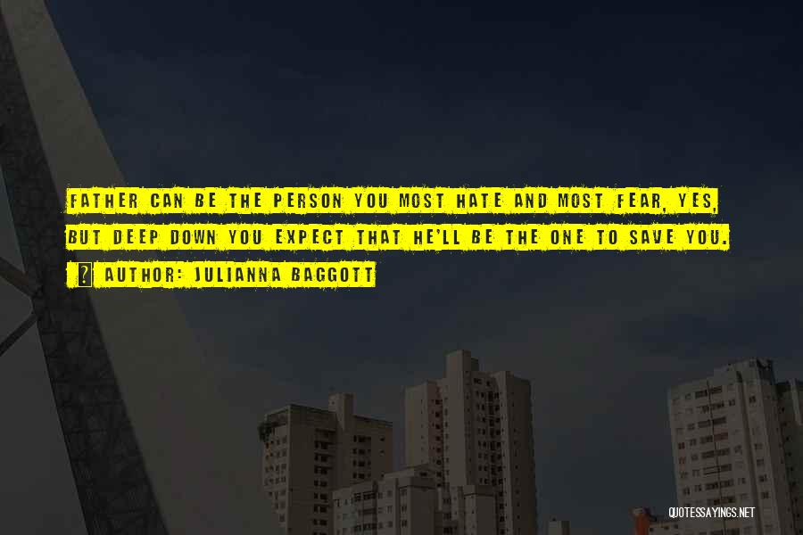 Julianna Baggott Quotes: Father Can Be The Person You Most Hate And Most Fear, Yes, But Deep Down You Expect That He'll Be