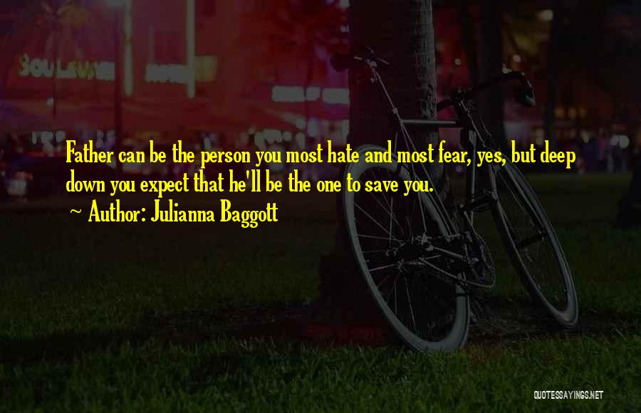 Julianna Baggott Quotes: Father Can Be The Person You Most Hate And Most Fear, Yes, But Deep Down You Expect That He'll Be