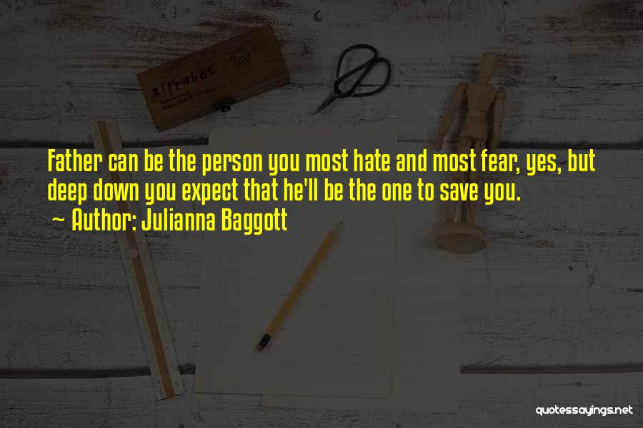 Julianna Baggott Quotes: Father Can Be The Person You Most Hate And Most Fear, Yes, But Deep Down You Expect That He'll Be