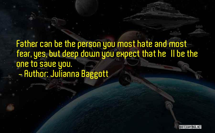 Julianna Baggott Quotes: Father Can Be The Person You Most Hate And Most Fear, Yes, But Deep Down You Expect That He'll Be