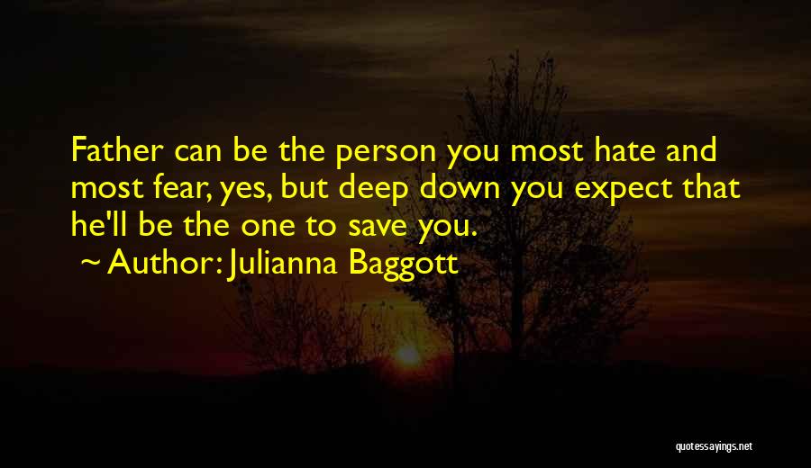 Julianna Baggott Quotes: Father Can Be The Person You Most Hate And Most Fear, Yes, But Deep Down You Expect That He'll Be