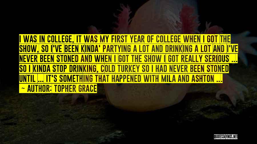 Topher Grace Quotes: I Was In College, It Was My First Year Of College When I Got The Show, So I've Been Kinda'