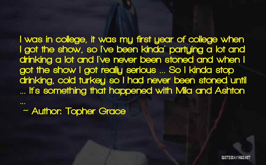 Topher Grace Quotes: I Was In College, It Was My First Year Of College When I Got The Show, So I've Been Kinda'